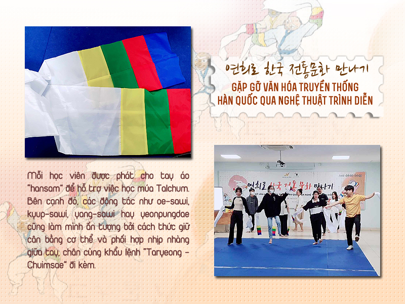 Mình và các bạn học viên được phát 1 cặp tay áo dài “Hansam” để hỗ trợ luyện tập múa mặt nạ thêm uyển chuyển. Đồng thời, các động tác như “Oe-sawi”, “Kyup-sawi”, “Yang-sawi” hay “Yeonpungdae” cũng làm mình ấn tượng bởi việc giữ cân bằng cơ thể và phối hợp nhịp nhàng giữa tay, chân cùng khẩu lệnh “Taryeong - Chuimsae”. (Ảnh: Vũ Đỗ Hải Hà)