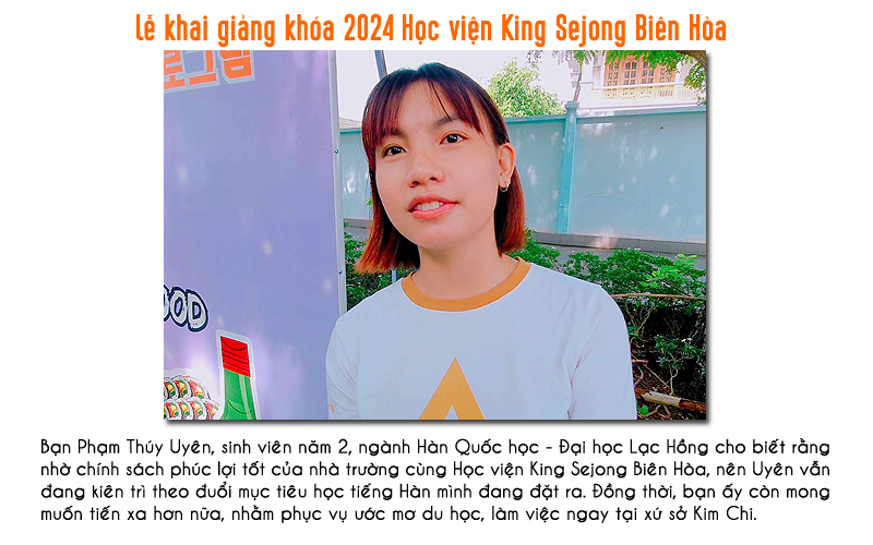 Bạn Phạm Thúy Uyên, sinh viên năm 2, ngành Hàn Quốc học – Đại học Lạc Hồng đã chia sẻ những tâm sự tích cực khi quyết định chọn ngành Hàn Quốc học cũng như theo đuổi mục tiêu tiếng Hàn tại Học viện King Sejong Biên Hòa. Uyên cho biết mặc dù hiện tại gặp đôi chút khó khăn về việc nối âm giữa cách nói và viết, nhưng mong muốn lớn nhất của bạn là có thể thành thạo loại ngôn ngữ này nhằm chinh phục ước mơ du học, làm việc trên đất nước Hàn Quốc. (Ảnh: Vũ Đỗ Hải Hà)