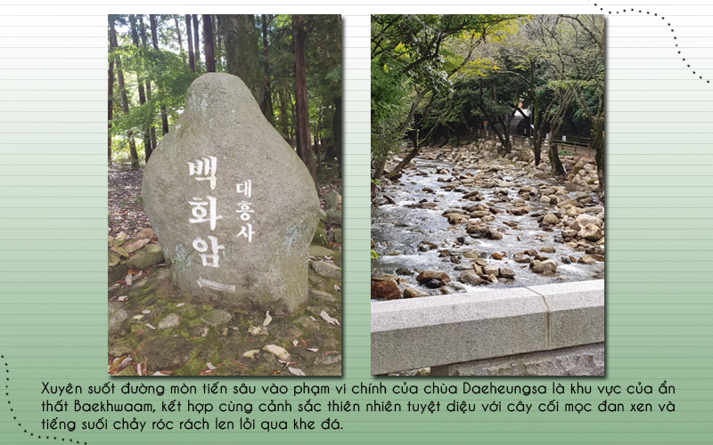 Xuyên suốt con đường mòn dẫn vào phạm vi chính của chùa Daeheungsa, mình có thể quan sát được 1 phần không gian thuộc ẩn thất Baekhwaam (백화암, ảnh trái) và thư giãn bên hàng cây xanh cùng tiếng suối róc rách len qua khe đá (ảnh phải). (Ảnh: Vũ Đỗ Hải Hà)